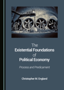 The Existential Foundations of Political Economy : Process and Predicament