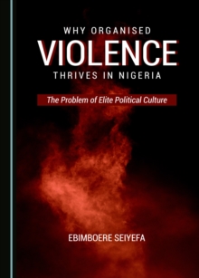 None Why Organised Violence Thrives in Nigeria : The Problem of Elite Political Culture