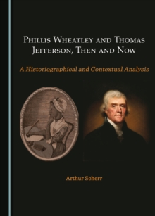 None Phillis Wheatley and Thomas Jefferson, Then and Now : A Historiographical and Contextual Analysis