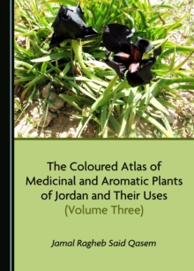 The Coloured Atlas of Medicinal and Aromatic Plants of Jordan and Their Uses (Volume Three)