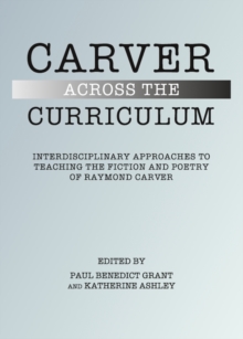 None Carver Across the Curriculum : Interdisciplinary Approaches to Teaching the Fiction and Poetry of Raymond Carver