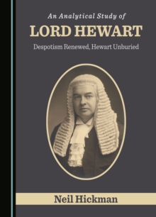 An Analytical Study of Lord Hewart : Despotism Renewed, Hewart Unburied