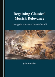 Regaining Classical Music's Relevance : Saving the Muse in a Troubled World