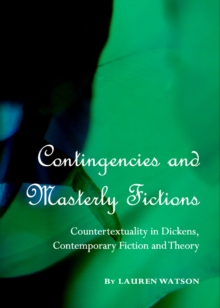 None Contingencies and Masterly Fictions : Countertextuality in Dickens, Contemporary Fiction and Theory