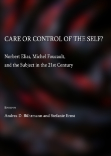 None Care or Control of the Self?  Norbert Elias, Michel Foucault, and the Subject in the 21st Century