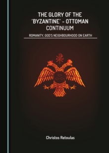 The Glory of the 'Byzantine'-Ottoman Continuum : Romanity, God's Neighbourhood on Earth