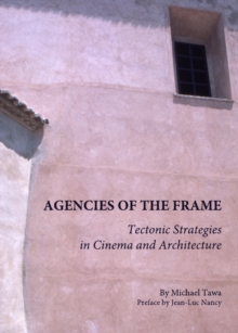 None Agencies of the Frame : Tectonic Strategies in Cinema and Architecture