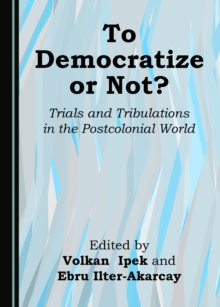 None To Democratize or Not? Trials and Tribulations in the Postcolonial World