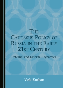 The Caucasus Policy of Russia in the Early 21st Century : Internal and External Dynamics