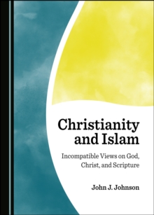 None Christianity and Islam : Incompatible Views on God, Christ, and Scripture