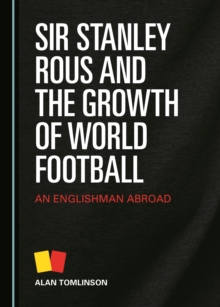 None Sir Stanley Rous and the Growth of World Football : An Englishman Abroad