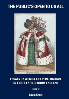 The Public's Open to Us All : Essays on Women and Performance in Eighteenth-Century England