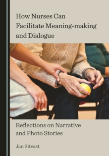 None How Nurses Can Facilitate Meaning-making and Dialogue : Reflections on Narrative and Photo Stories