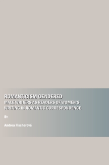 None Romanticism Gendered : Male Writers as Readers of Women's Writing in Romantic Correspondence