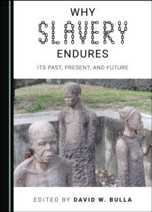 None Why Slavery Endures : Its Past, Present, and Future