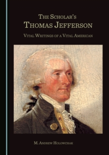 The Scholar's Thomas Jefferson : Vital Writings of a Vital American