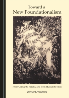 None Toward a New Foundationalism : From Carnap to Kripke, and from Husserl to Sallis