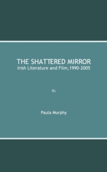 The Shattered Mirror : Irish Literature and Film,1990-2005