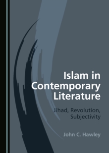 None Islam in Contemporary Literature : Jihad, Revolution, Subjectivity