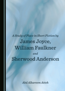 A Study of Place in Short Fiction by James Joyce, William Faulkner and Sherwood Anderson