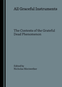 None All Graceful Instruments : The Contexts of the Grateful Dead Phenomenon