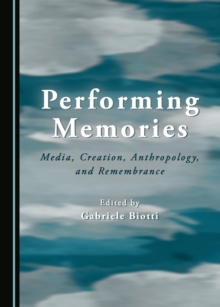 None Performing Memories : Media, Creation, Anthropology, and Remembrance