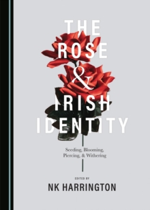 The Rose and Irish Identity : Seeding, Blooming, Piercing, and Withering