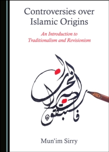 None Controversies over Islamic Origins : An Introduction to Traditionalism and Revisionism