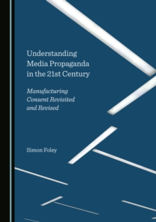 None Understanding Media Propaganda in the 21st Century : Manufacturing Consent Revisited and Revised