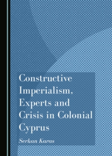 None Constructive Imperialism, Experts and Crisis in Colonial Cyprus