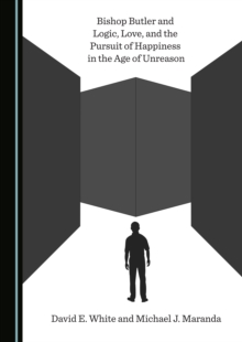 None Bishop Butler and Logic, Love, and the Pursuit of Happiness in the Age of Unreason