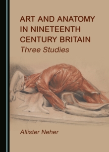 None Art and Anatomy in Nineteenth Century Britain : Three Studies