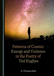 None Patterns of Cosmic Energy and Violence in the Poetry of Ted Hughes