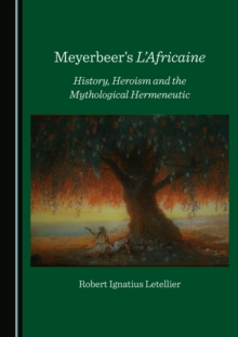 None Meyerbeer's L'Africaine : History, Heroism and the Mythological Hermeneutic