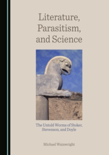 None Literature, Parasitism, and Science : The Untold Worms of Stoker, Stevenson, and Doyle