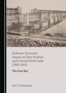 None Railways' Economic Impact on Uttar Pradesh and Colonial North India (1860-1914) : The Iron Raj