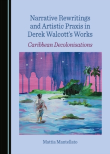 None Narrative Rewritings and Artistic Praxis in Derek Walcott's Works : Caribbean Decolonisations