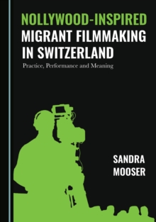 None Nollywood-Inspired Migrant Filmmaking in Switzerland : Practice, Performance and Meaning