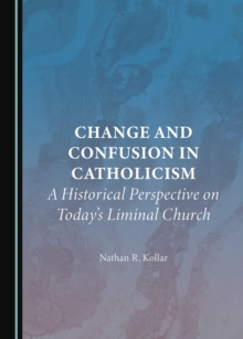 None Change and Confusion in Catholicism : A Historical Perspective on Today's Liminal Church