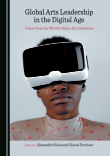 None Global Arts Leadership in the Digital Age : Voices from the World's Major Art Industries