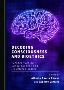 None Decoding Consciousness and Bioethics : Perspectives on Consciousness and Its Altered States