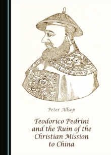 None Teodorico Pedrini and the Ruin of the Christian Mission to China