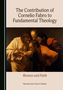 The Contribution of Cornelio Fabro to Fundamental Theology : Reason and Faith