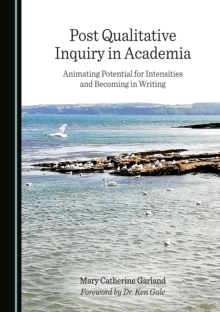 None Post Qualitative Inquiry in Academia : Animating Potential for Intensities and Becoming in Writing