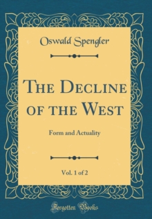 The Decline of the West, Vol. 1 of 2 : Form and Actuality (Classic Reprint)