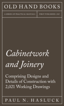 Cabinetwork And Joinery - Comprising Designs And Details Of Construction With 2,021 Working Drawings