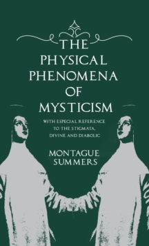 The Physical Phenomena of Mysticism - With Especial Reference to the Stigmata, Divine and Diabolic