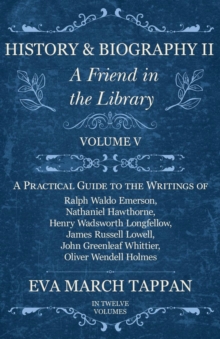 History and Biography II - A Friend in the Library : Volume V - A Practical Guide to the Writings of Ralph Waldo Emerson, Nathaniel Hawthorne, Henry Wadsworth Longfellow, James Russell Lowell, John Gr