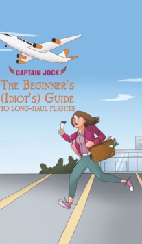 The Beginner's (Idiot's) Guide to Long-Haul Flights, Hardback Book The Beginner's (Idiot's) Guide to Long-Haul Flights, Hardback Book