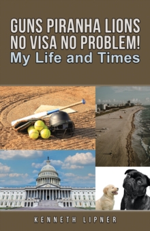 Guns Piranha Lions No Visa No Problem! : My Life and Times